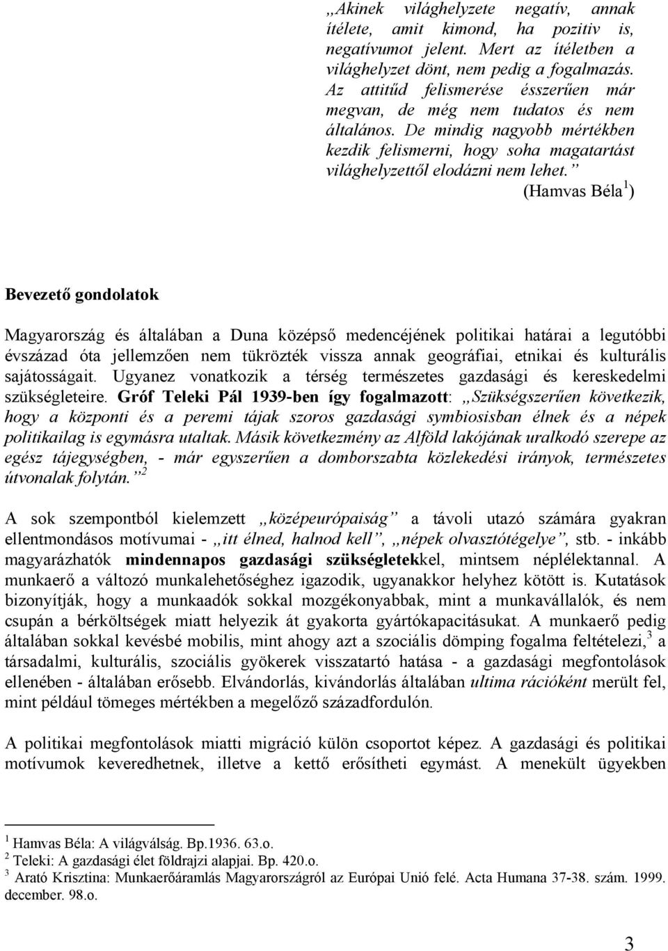 (Hamvas Béla 1 ) Bevezető gondolatok Magyarország és általában a Duna középső medencéjének politikai határai a legutóbbi évszázad óta jellemzően nem tükrözték vissza annak geográfiai, etnikai és