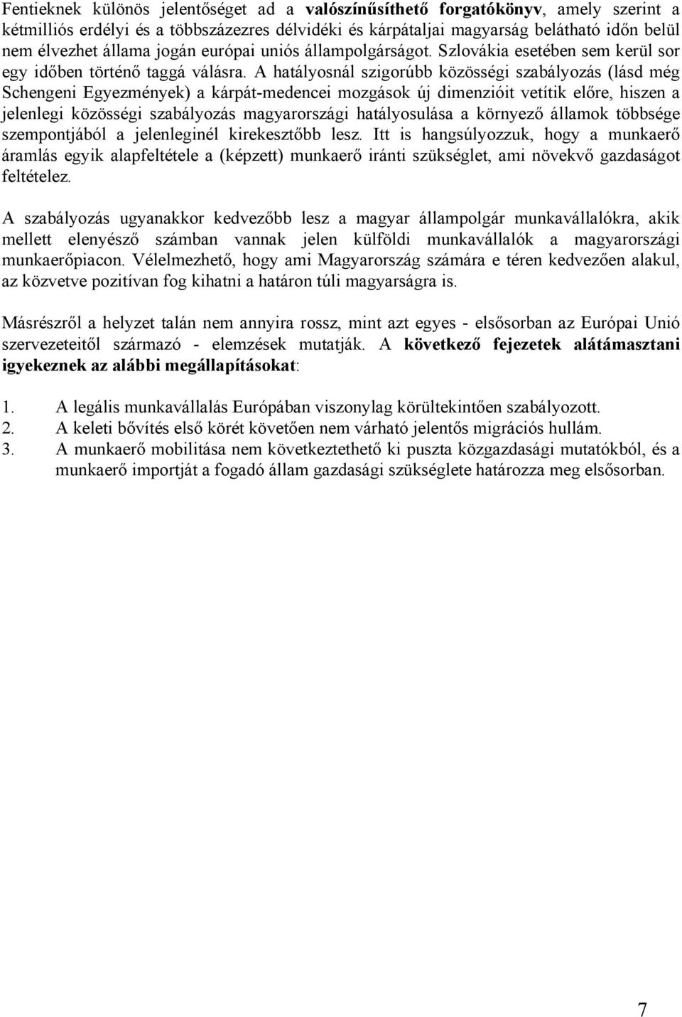 A hatályosnál szigorúbb közösségi szabályozás (lásd még Schengeni Egyezmények) a kárpát-medencei mozgások új dimenzióit vetítik előre, hiszen a jelenlegi közösségi szabályozás magyarországi