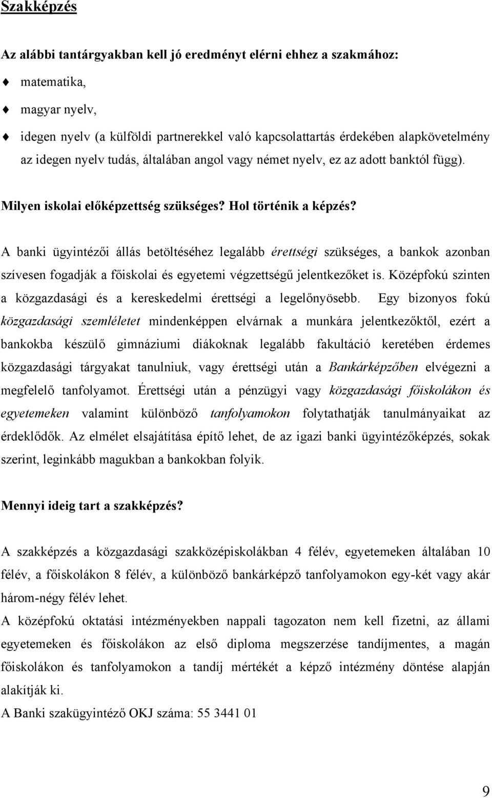 A banki ügyintézői állás betöltéséhez legalább érettségi szükséges, a bankok azonban szívesen fogadják a főiskolai és egyetemi végzettségű jelentkezőket is.