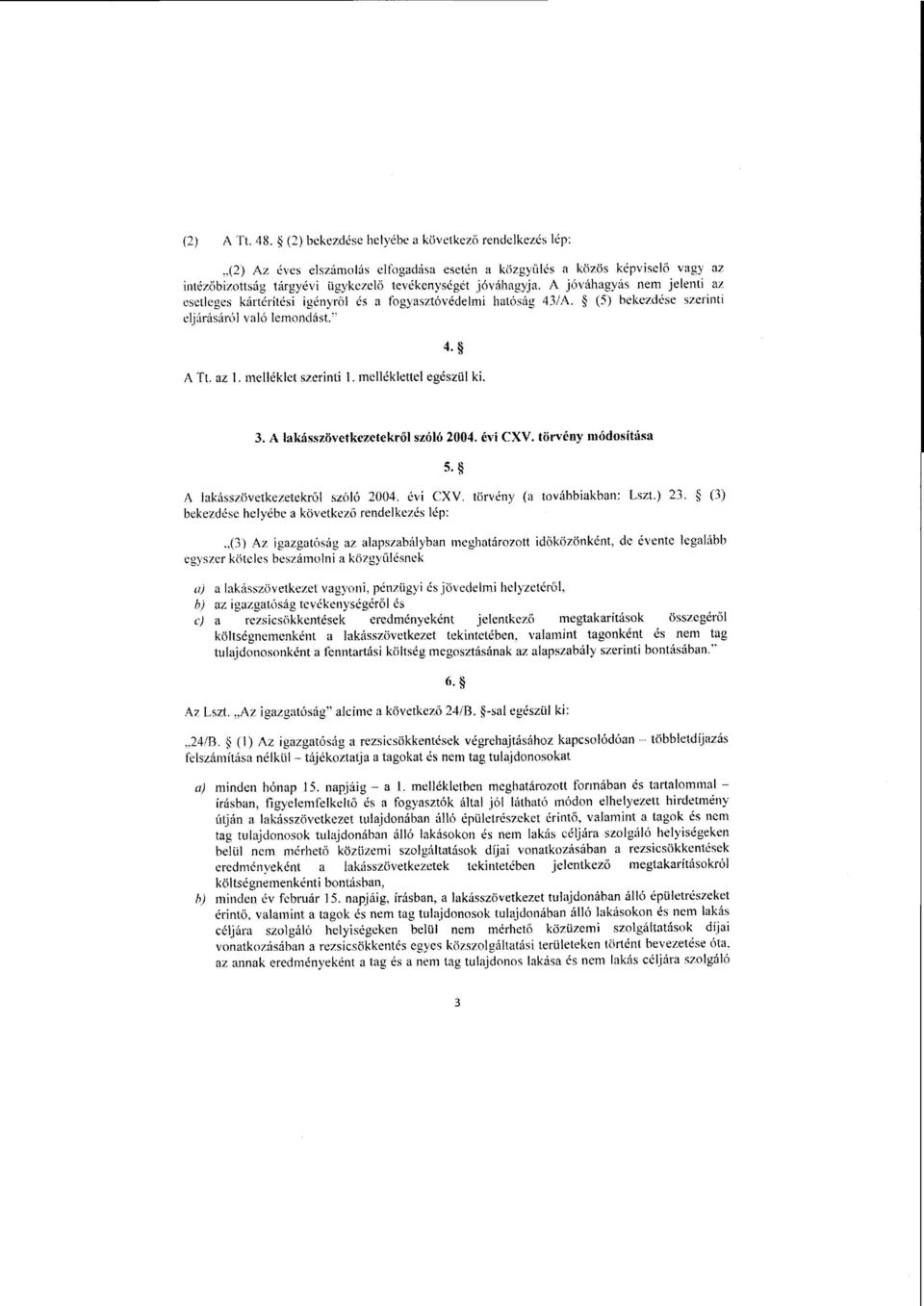 a. fogyasztóvédelmi hatóság 43/A. * (5) 'bekezdése szerint i eljárásáról való lemondást. A Tt. az L melléklet szerinti 1. melléklettel egészül ki. 3. A lakásszövetkezetekről szóló 2004. évi CXV.