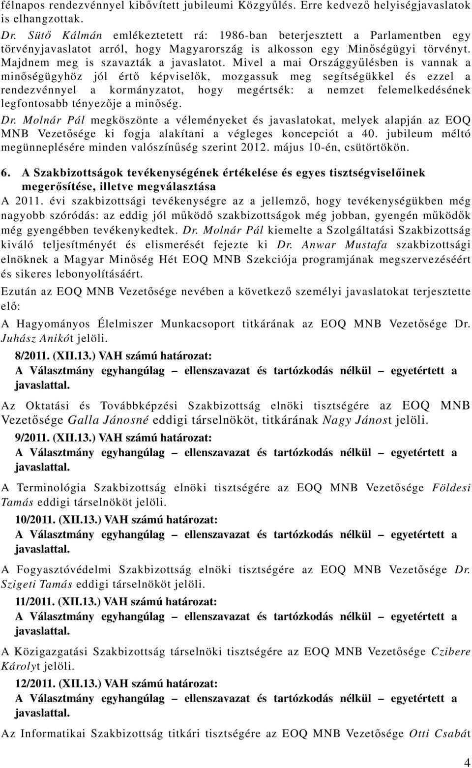 Mivel a mai Országgyűlésben is vannak a minőségügyhöz jól értő képviselők, mozgassuk meg segítségükkel és ezzel a rendezvénnyel a kormányzatot, hogy megértsék: a nemzet felemelkedésének legfontosabb