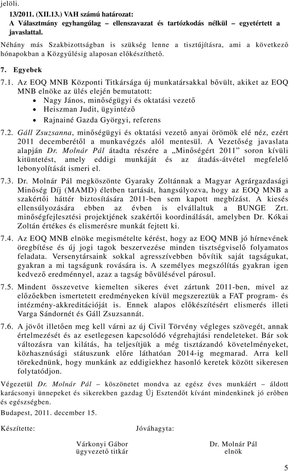 Központi Titkársága új munkatársakkal bővült, akiket az EOQ MNB elnöke az ülés elején bemutatott: Nagy János, minőségügyi és oktatási vezető Heiszman Judit, ügyintéző Rajnainé Gazda Györgyi, referens