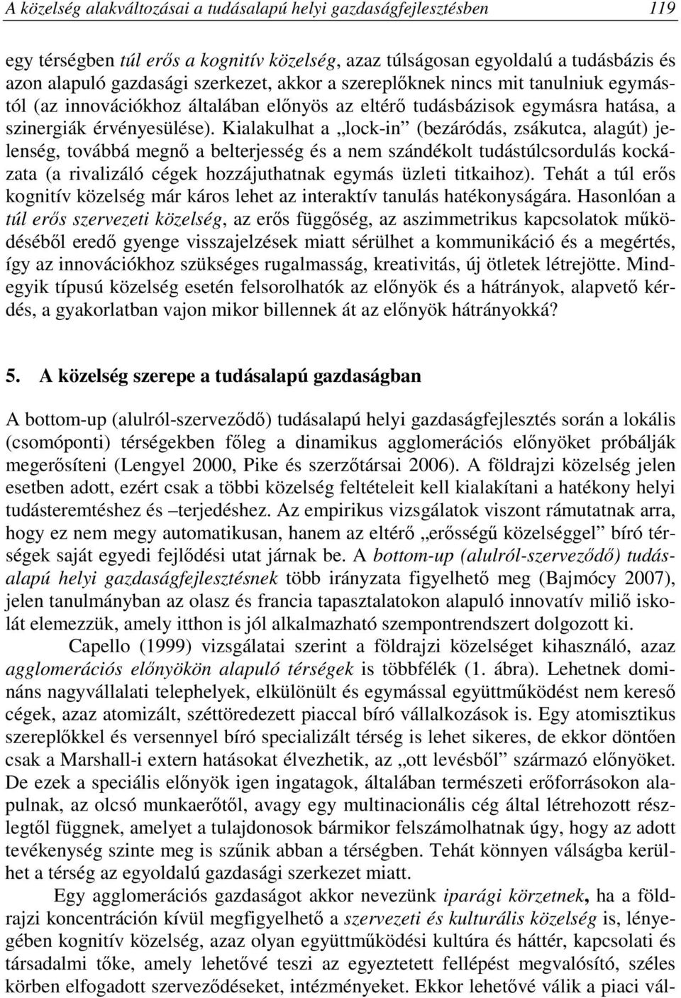 Kialakulhat a lock-in (bezáródás, zsákutca, alagút) jelenség, továbbá megnı a belterjesség és a nem szándékolt tudástúlcsordulás kockázata (a rivalizáló cégek hozzájuthatnak egymás üzleti titkaihoz).