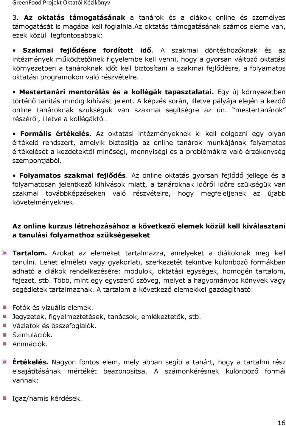 A szakmai döntéshozóknak és az intézmények működtetőinek figyelembe kell venni, hogy a gyorsan változó oktatási környezetben a tanároknak időt kell biztosítani a szakmai fejlődésre, a folyamatos