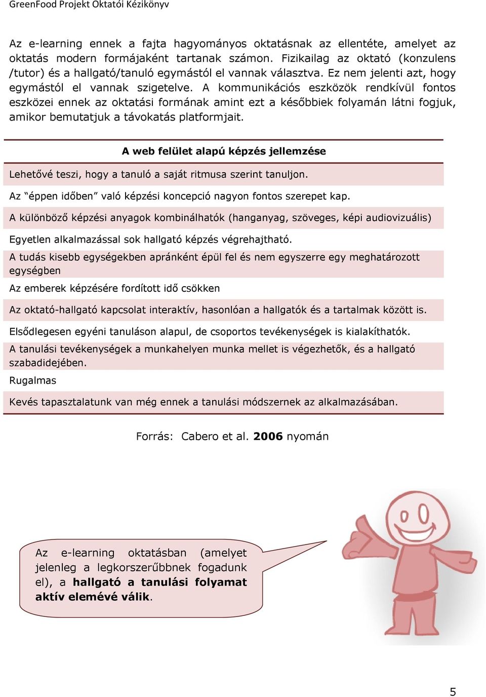 A kommunikációs eszközök rendkívül fontos eszközei ennek az oktatási formának amint ezt a későbbiek folyamán látni fogjuk, amikor bemutatjuk a távokatás platformjait.