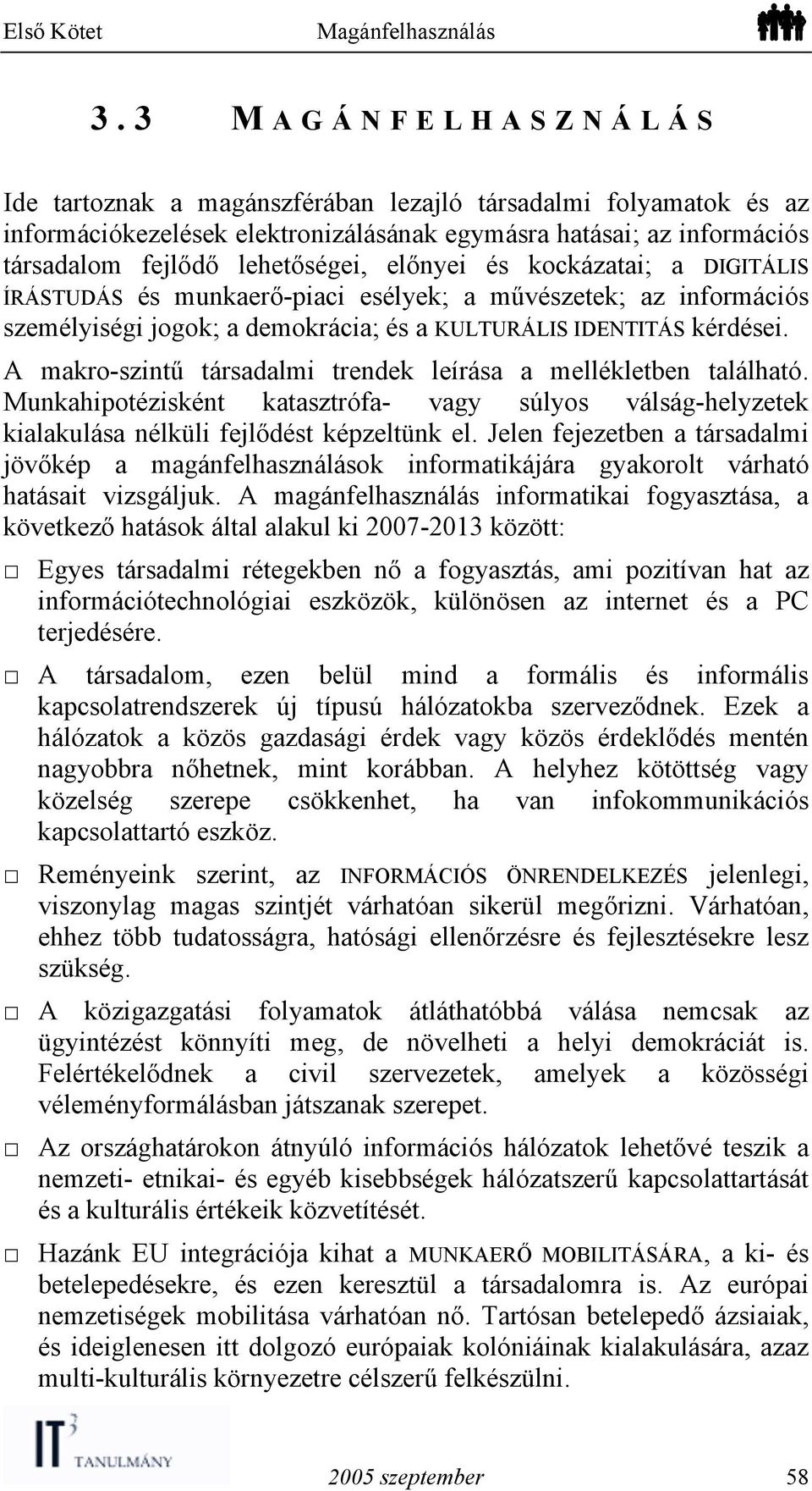 A makro-szintű társadalmi trendek leírása a mellékletben található. Munkahipotézisként katasztrófa- vagy súlyos válság-helyzetek kialakulása nélküli fejlődést képzeltünk el.