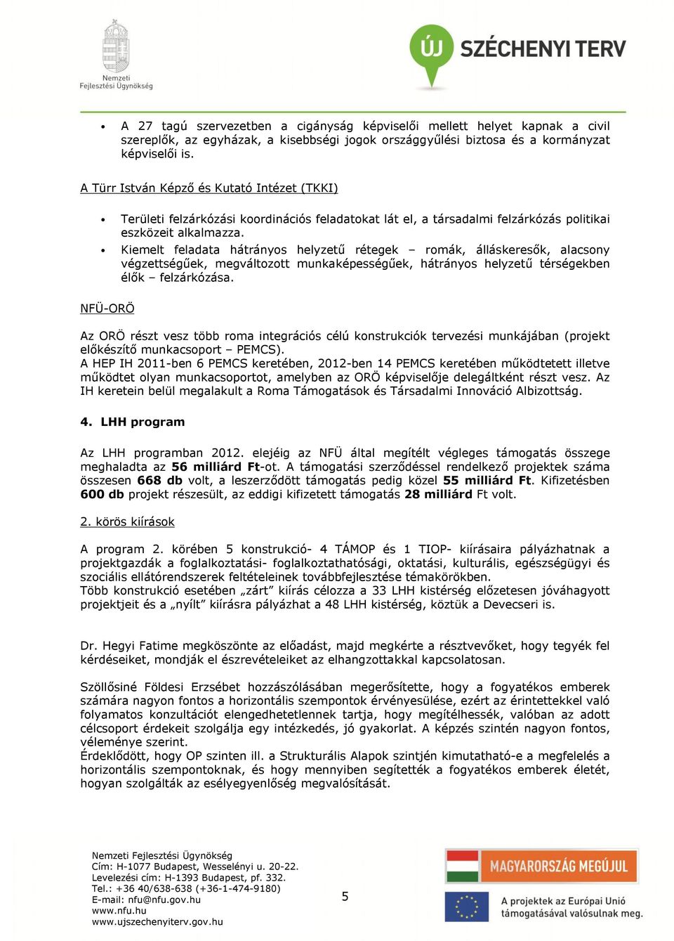 Kiemelt feladata hátrányos helyzetű rétegek romák, álláskeresők, alacsony végzettségűek, megváltozott munkaképességűek, hátrányos helyzetű térségekben élők felzárkózása.