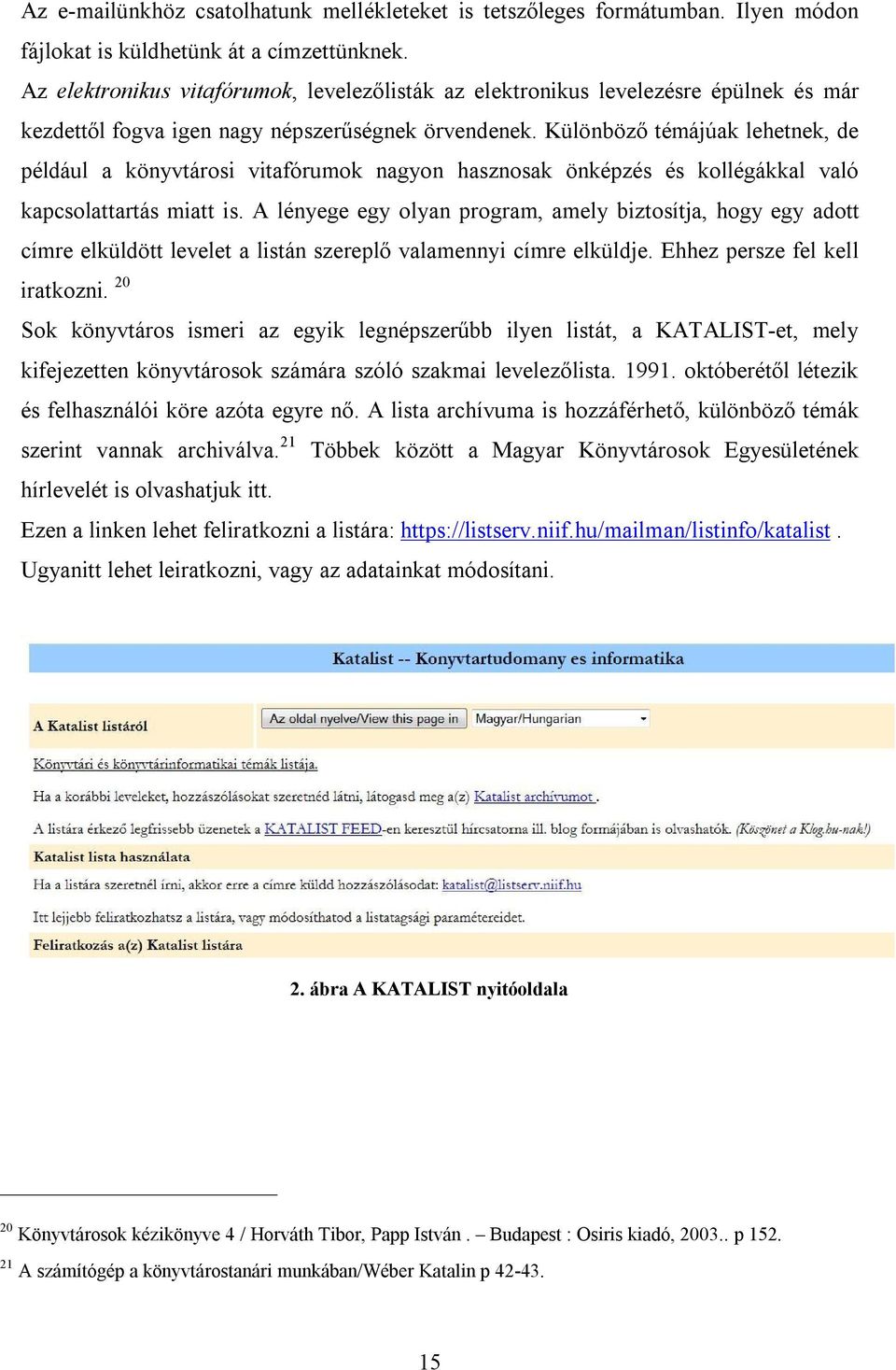 Különböző témájúak lehetnek, de például a könyvtárosi vitafórumok nagyon hasznosak önképzés és kollégákkal való kapcsolattartás miatt is.