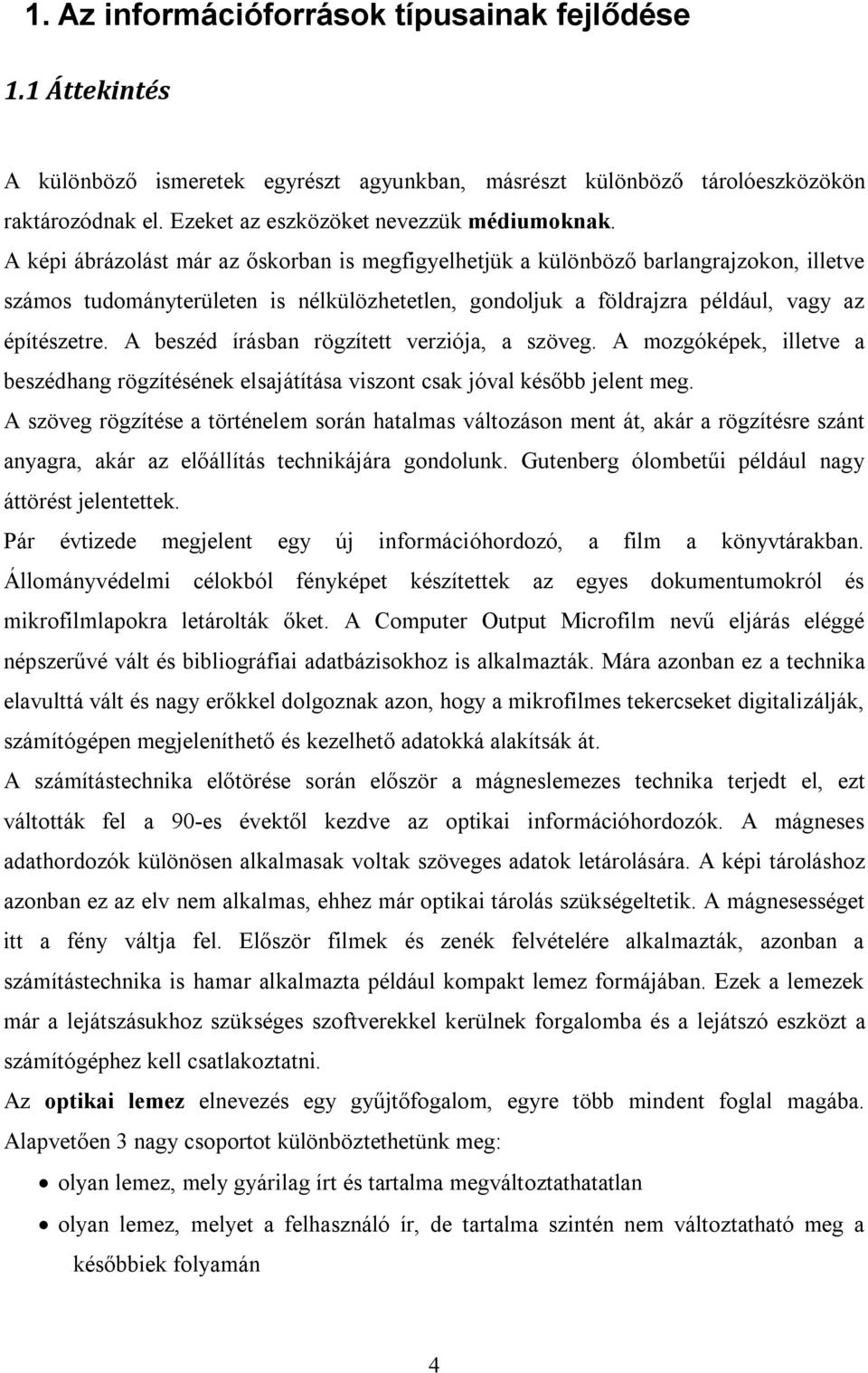 A beszéd írásban rögzített verziója, a szöveg. A mozgóképek, illetve a beszédhang rögzítésének elsajátítása viszont csak jóval később jelent meg.