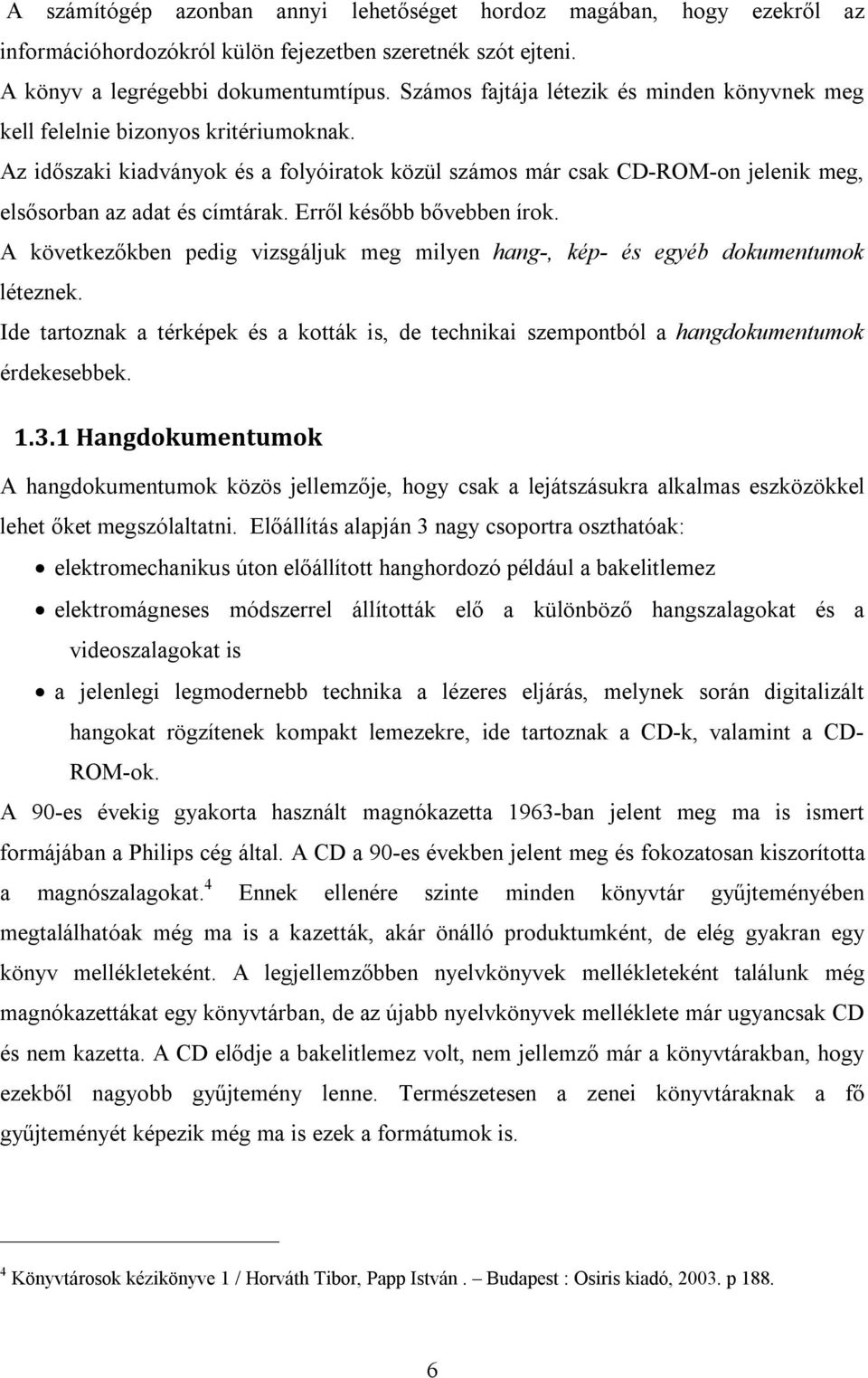 Az időszaki kiadványok és a folyóiratok közül számos már csak CD-ROM-on jelenik meg, elsősorban az adat és címtárak. Erről később bővebben írok.