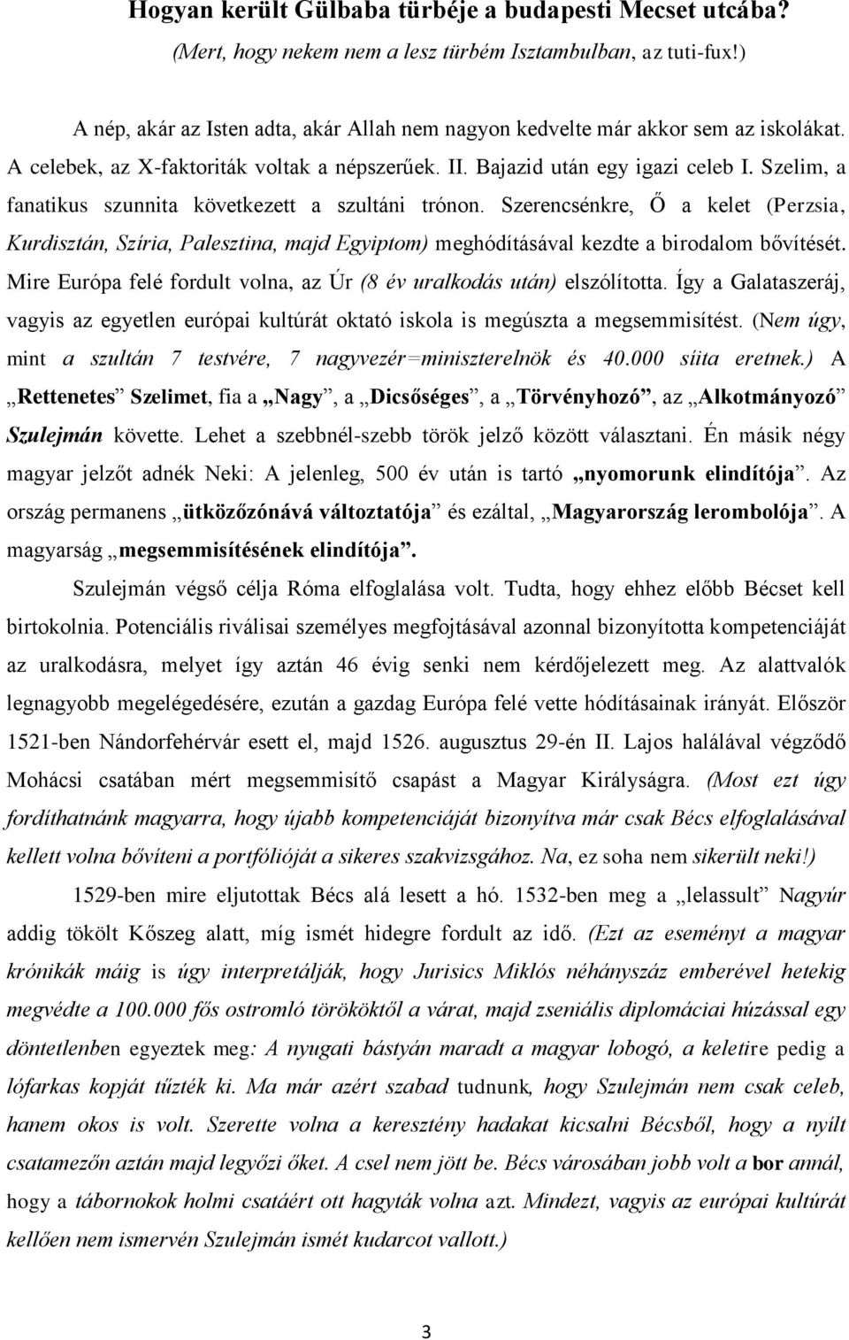 Szelim, a fanatikus szunnita következett a szultáni trónon. Szerencsénkre, Ő a kelet (Perzsia, Kurdisztán, Szíria, Palesztina, majd Egyiptom) meghódításával kezdte a birodalom bővítését.