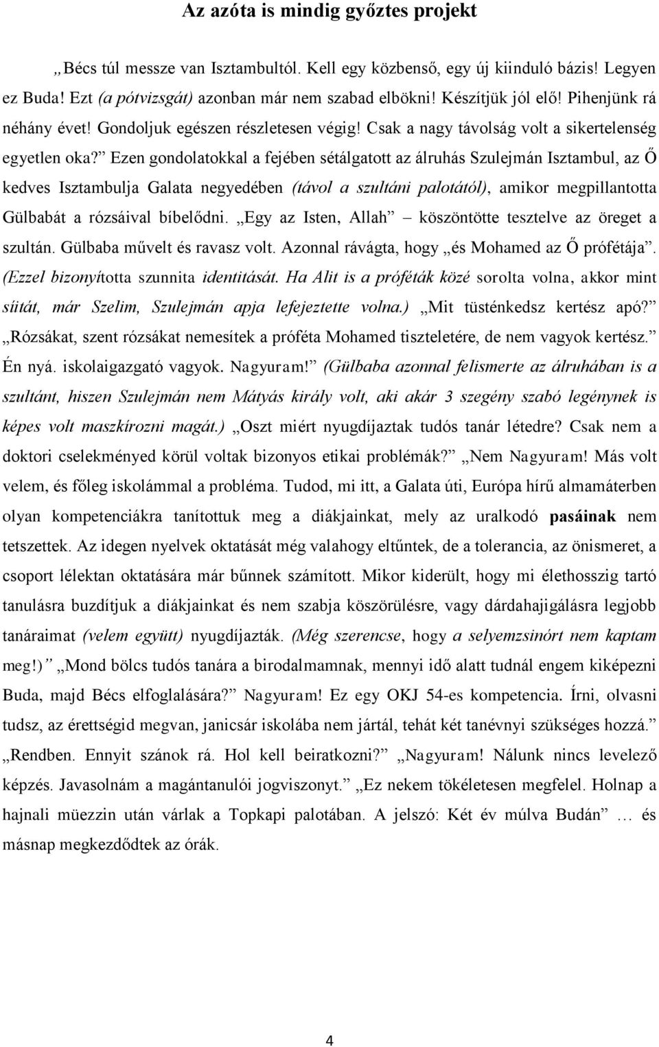 Ezen gondolatokkal a fejében sétálgatott az álruhás Szulejmán Isztambul, az Ő kedves Isztambulja Galata negyedében (távol a szultáni palotától), amikor megpillantotta Gülbabát a rózsáival bíbelődni.