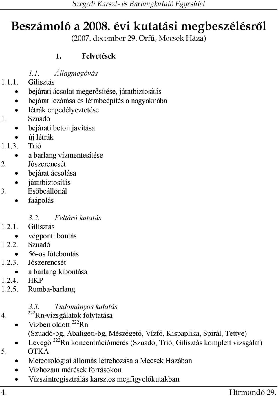 Szuadó bejárati beton javítása új létrák 1.1.3. Trió a barlang vízmentesítése 2. Jószerencsét bejárat ácsolása járatbiztosítás 3. Esőbeállónál faápolás 3.2. Feltáró kutatás 1.2.1. Gilisztás végponti bontás 1.