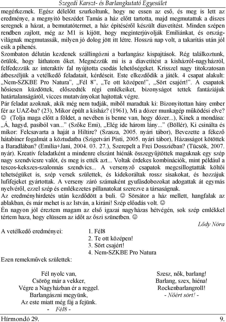 építéséről készült diavetítést. Minden szépen rendben zajlott, még az M1 is kijött, hogy meginterjúvolják Emíliánkat, és országvilágnak megmutassák, milyen jó dolog jött itt létre.