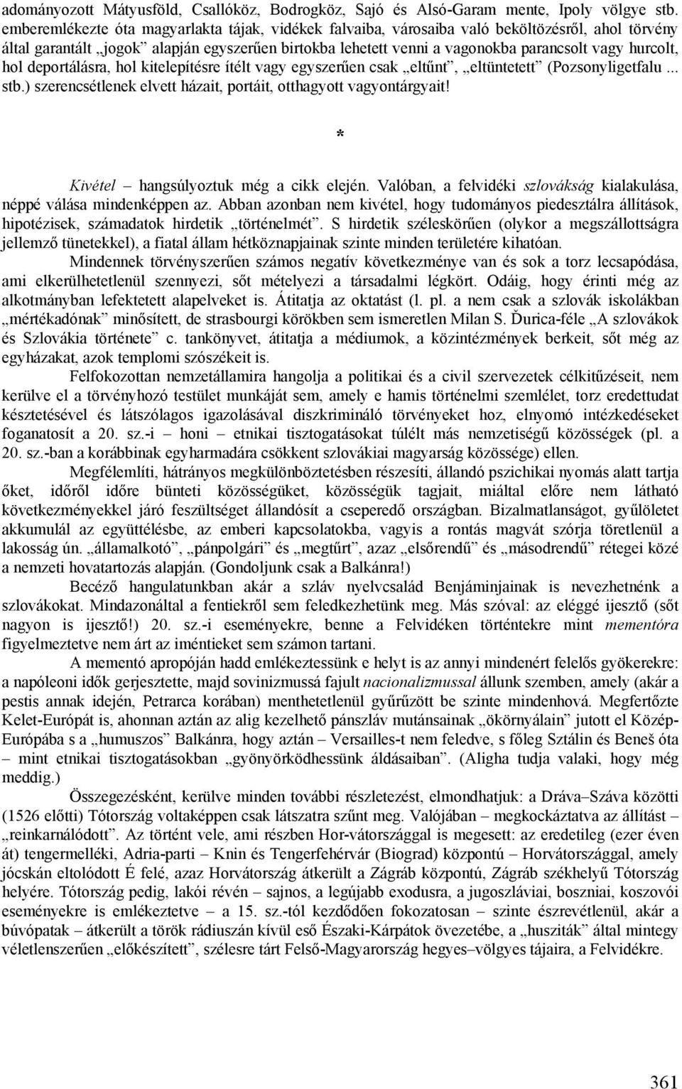 hurcolt, hol deportálásra, hol kitelepítésre ítélt vagy egyszerűen csak eltűnt, eltüntetett (Pozsonyligetfalu... stb.) szerencsétlenek elvett házait, portáit, otthagyott vagyontárgyait!