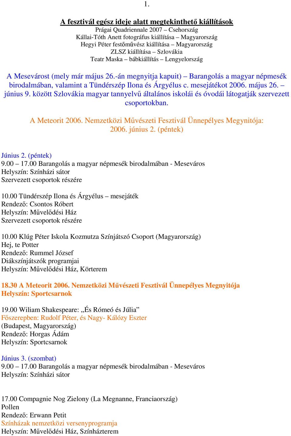 -án megnyitja kapuit) Barangolás a magyar népmesék birodalmában, valamint a Tündérszép Ilona és Árgyélus c. mesejátékot 2006. május 26. június 9.