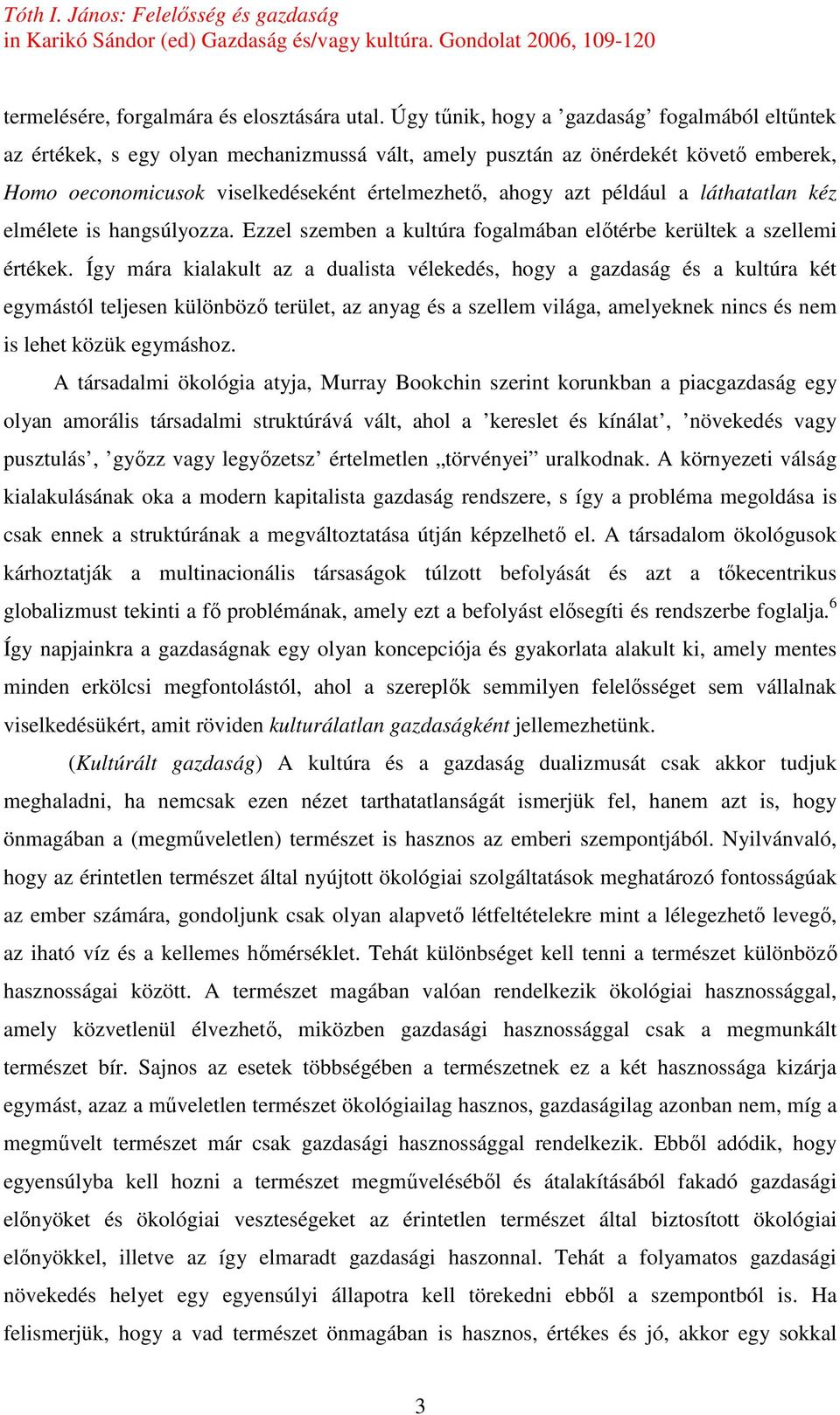 például a láthatatlan kéz elmélete is hangsúlyozza. Ezzel szemben a kultúra fogalmában elıtérbe kerültek a szellemi értékek.