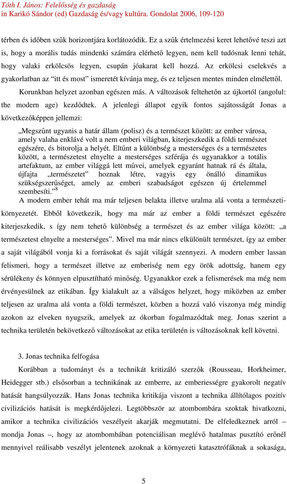 Az erkölcsi cselekvés a gyakorlatban az itt és most ismeretét kívánja meg, és ez teljesen mentes minden elmélettıl. Korunkban helyzet azonban egészen más.