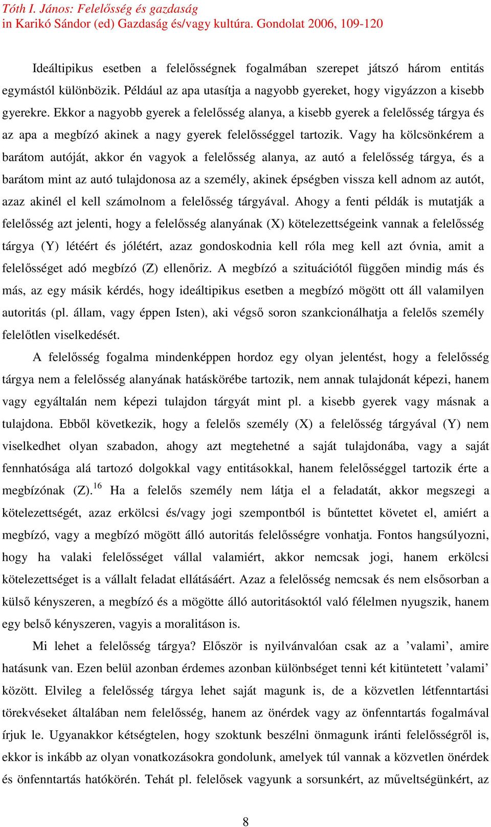 Vagy ha kölcsönkérem a barátom autóját, akkor én vagyok a felelısség alanya, az autó a felelısség tárgya, és a barátom mint az autó tulajdonosa az a személy, akinek épségben vissza kell adnom az