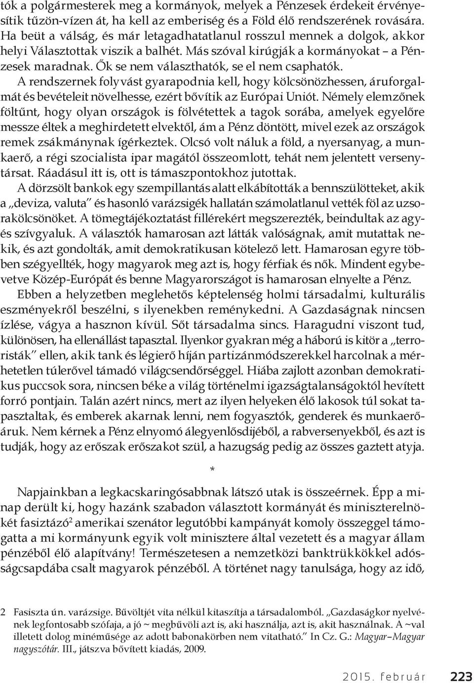 Ők se nem választhatók, se el nem csaphatók. A rendszernek folyvást gyarapodnia kell, hogy kölcsönözhessen, áruforgalmát és bevételeit növelhesse, ezért bővítik az Európai Uniót.