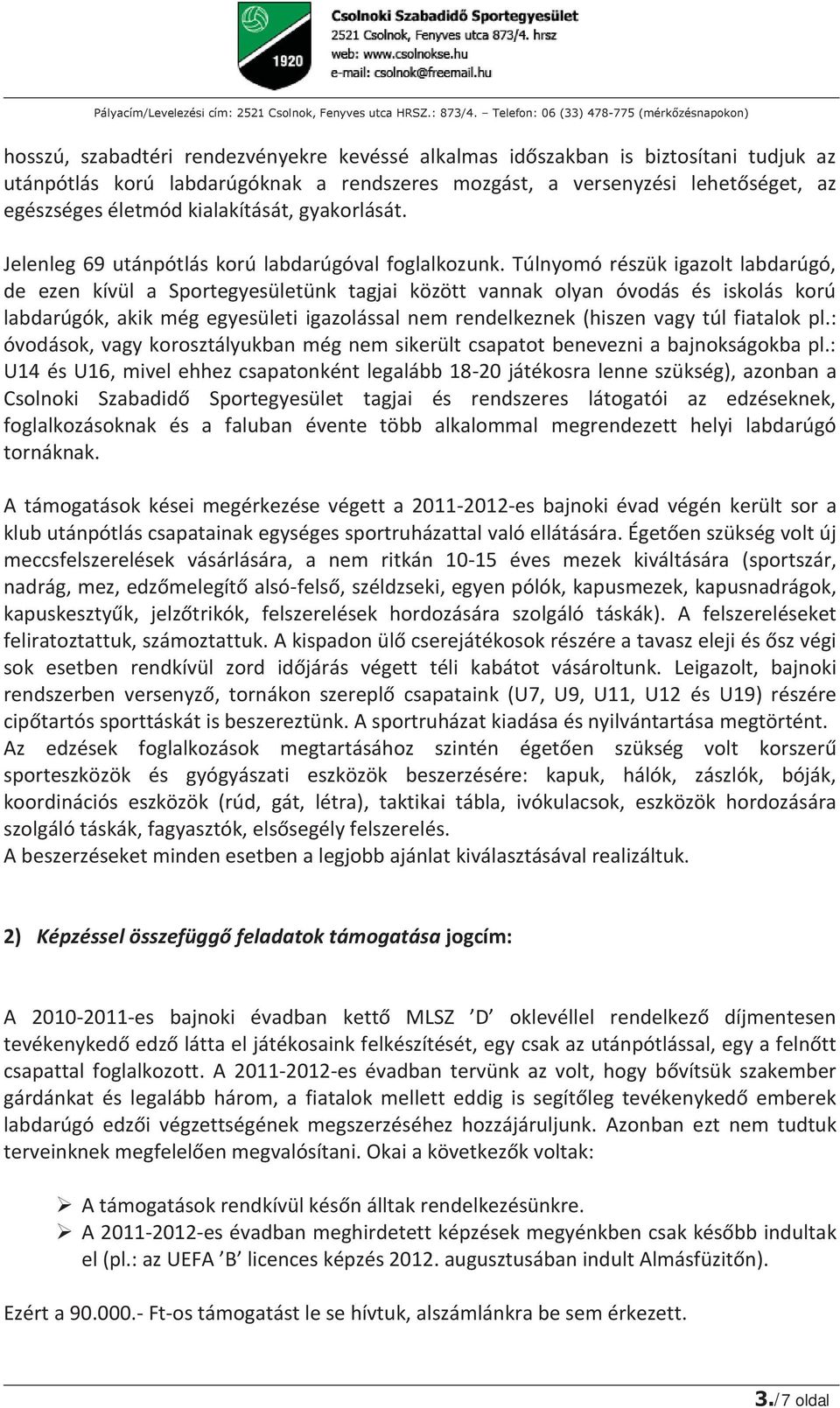 Túlnyomó részük igazolt labdarúgó, de ezen kívül a Sportegyesületünk tagjai között vannak olyan óvodás és iskolás korú labdarúgók, akik még egyesületi igazolással nem rendelkeznek (hiszen vagy túl