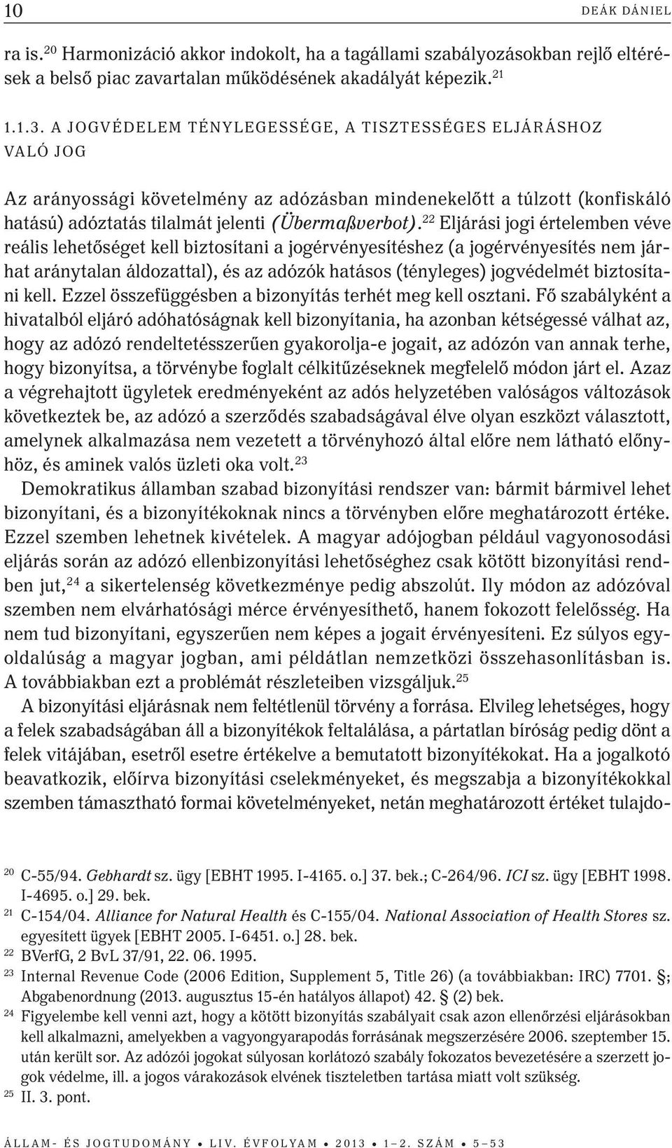 22 Eljárási jogi értelemben véve reális lehetőséget kell biztosítani a jogérvényesítéshez (a jogérvényesítés nem járhat aránytalan áldozattal), és az adózók hatásos (tényleges) jogvédelmét