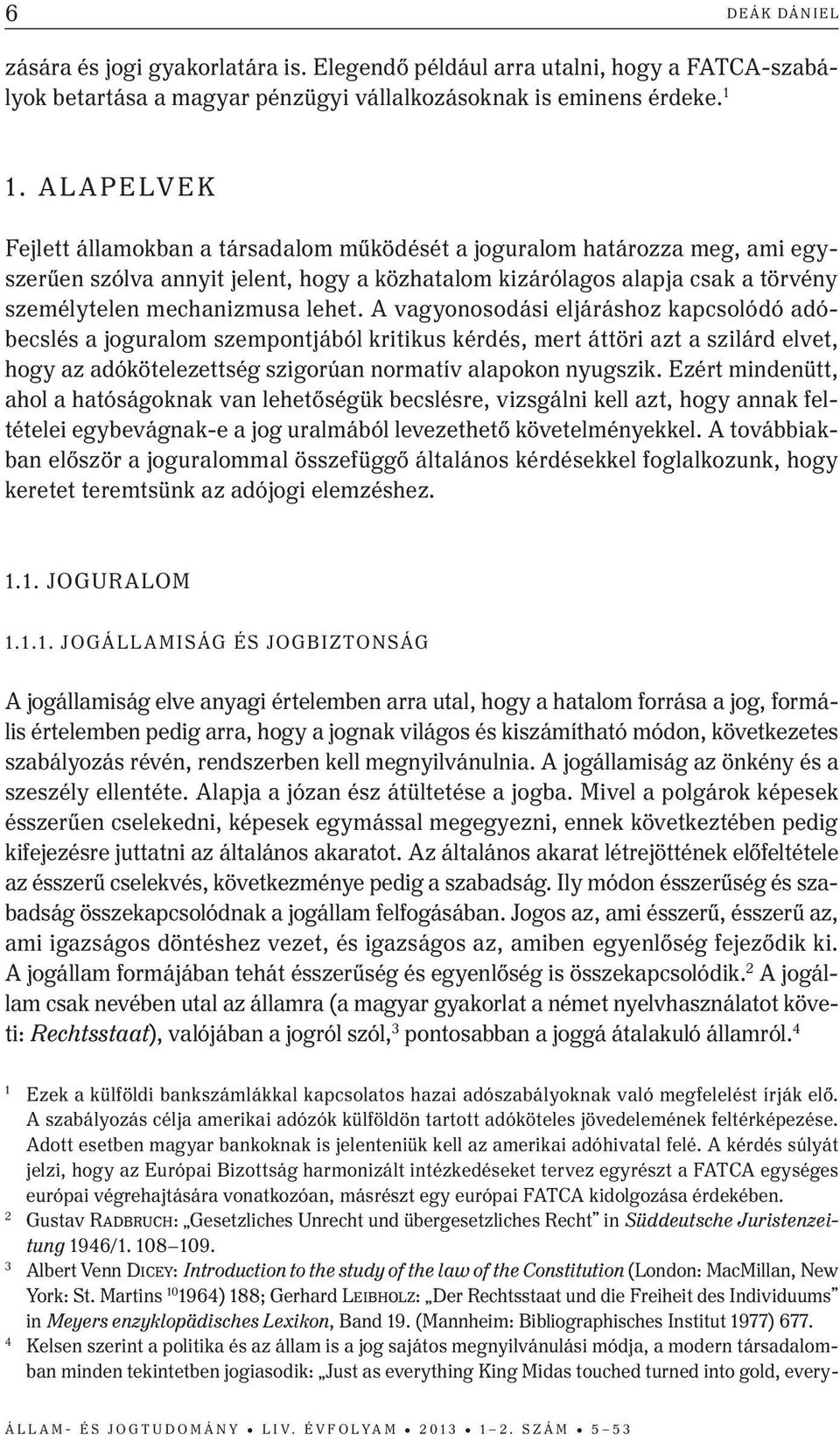 lehet. A vagyonosodási eljáráshoz kapcsolódó adóbecslés a joguralom szempontjából kritikus kérdés, mert áttöri azt a szilárd elvet, hogy az adókötelezettség szigorúan normatív alapokon nyugszik.