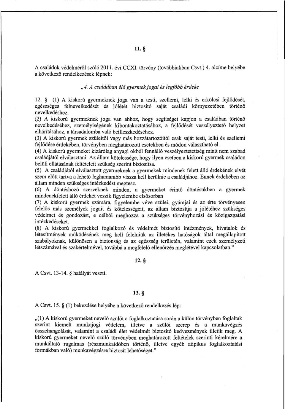 (2) А kiskorú gyermeknek joga van ahhoz, hogy segítséget kapjon а családban történő nevelkedéséhez, személyiségének kibontakoztatásához, а fejl ődését veszélyeztet ő helyzet elhárításához, а