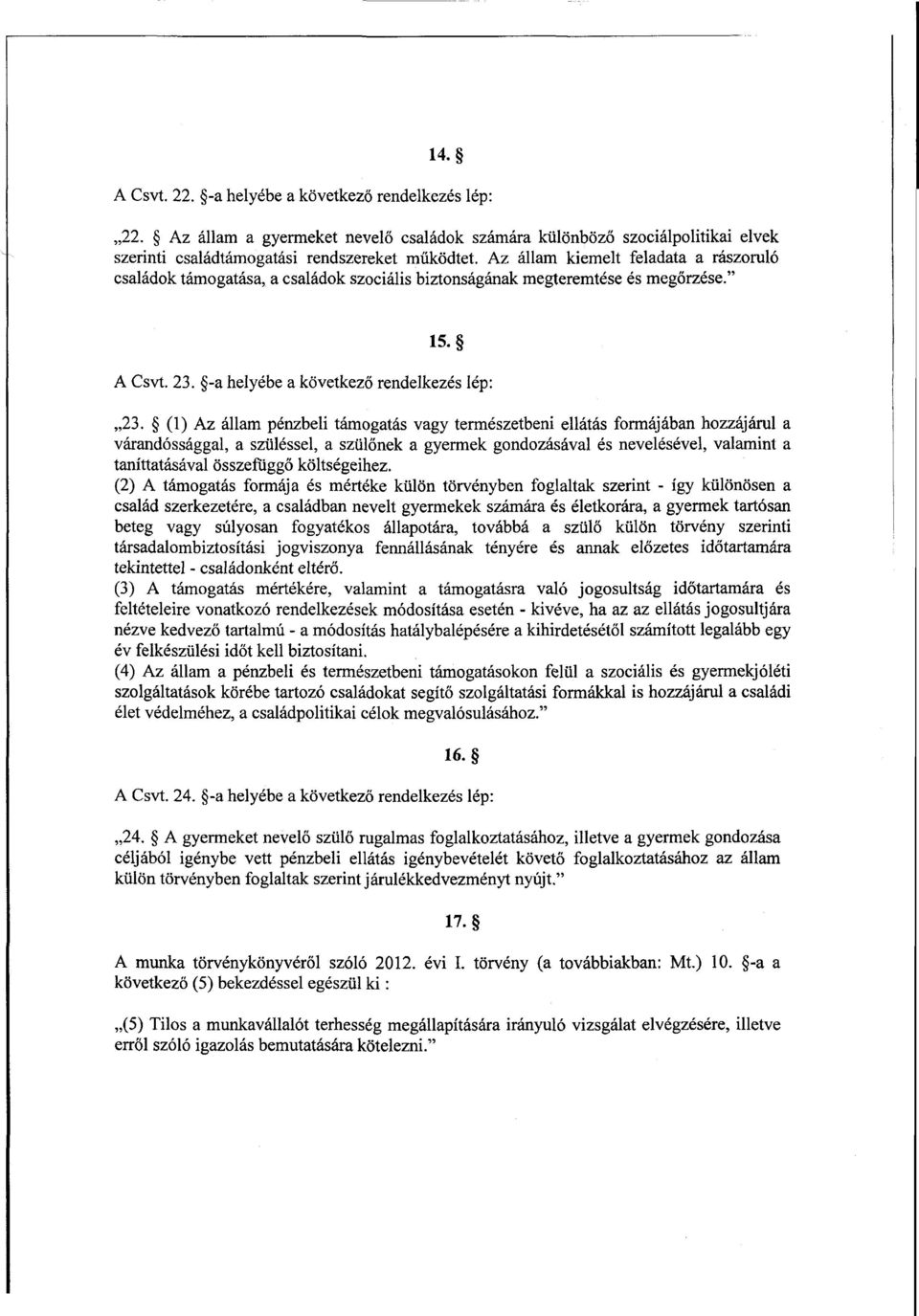 (1) Az állam pénzbeli támogatás vagy természetbeni ellátás formájában hozzájárul а várandóssággal, а szüléssel, а szülőnek а gyermek gondozásával és nevelésével, valamint а tanítt atásával összefüggő