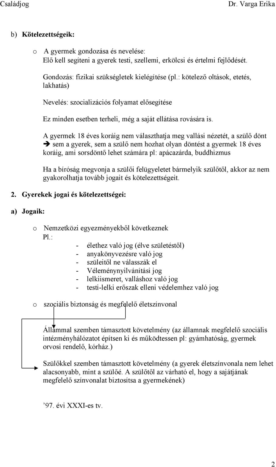 A gyermek 18 éves kráig nem választhatja meg vallási nézetét, a szülő dönt sem a gyerek, sem a szülő nem hzhat lyan döntést a gyermek 18 éves kráig, ami srsdöntő lehet számára pl: apácazárda,