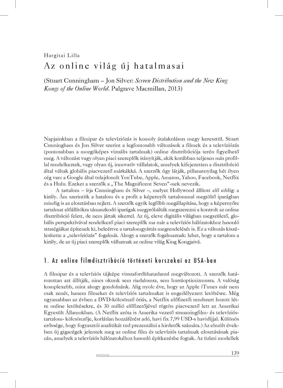 Stuart Cunningham és Jon Silver szerint a legfontosabb változások a filmek és a televíziózás (pontosabban a mozgóképes vizuális tartalmak) online disztribúciója terén figyelhető meg.