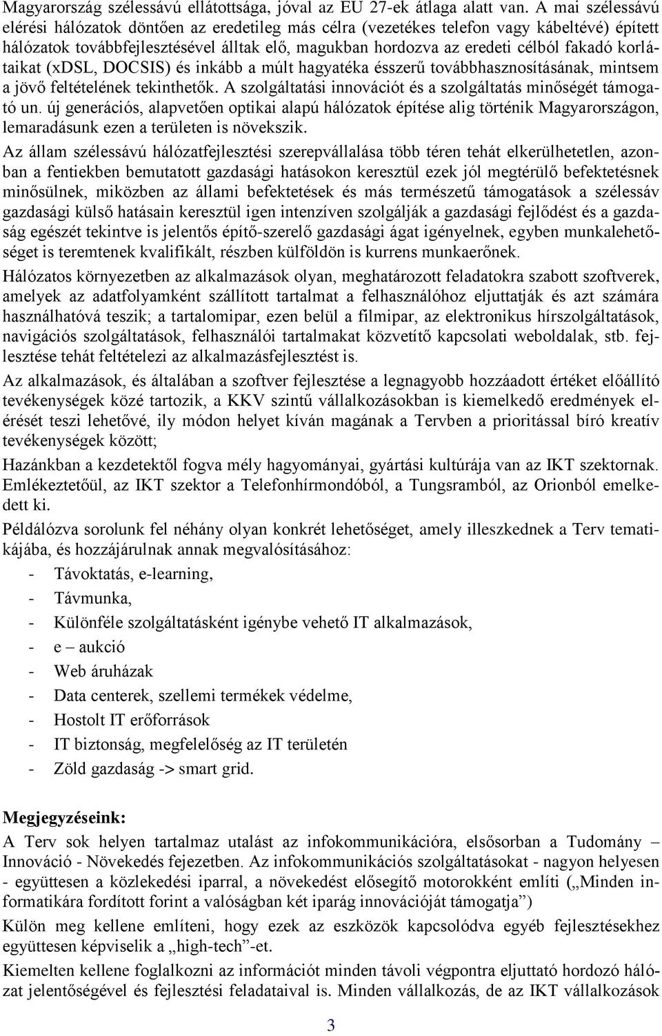 korlátaikat (xdsl, DOCSIS) és inkább a múlt hagyatéka ésszerű továbbhasznosításának, mintsem a jövő feltételének tekinthetők. A szolgáltatási innovációt és a szolgáltatás minőségét támogató un.