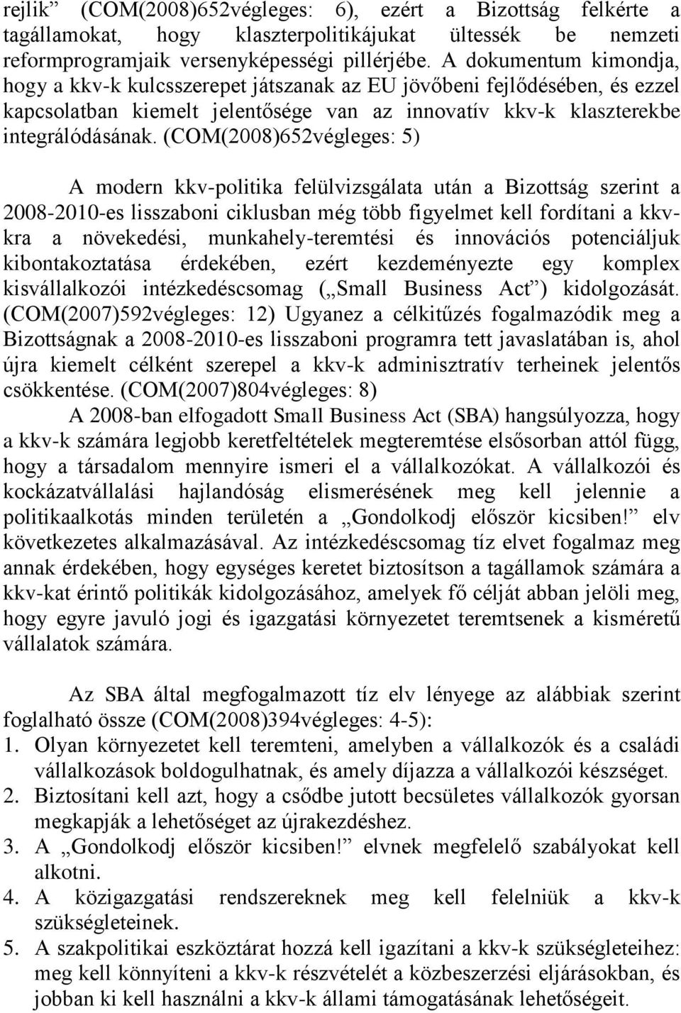 (COM(2008)652végleges: 5) A modern kkv-politika felülvizsgálata után a Bizottság szerint a 2008-2010-es lisszaboni ciklusban még több figyelmet kell fordítani a kkvkra a növekedési,