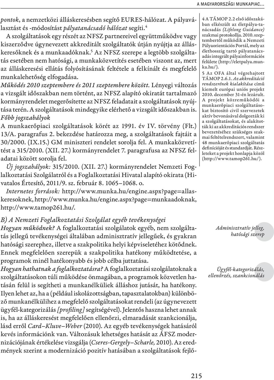 5 Az NFSZ szerepe a legtöbb szolgáltatás esetében nem hatósági, a munkaközvetítés esetében viszont az, mert az álláskeresési ellátás folyósításának feltétele a felkínált és megfelelő munkalehetőség