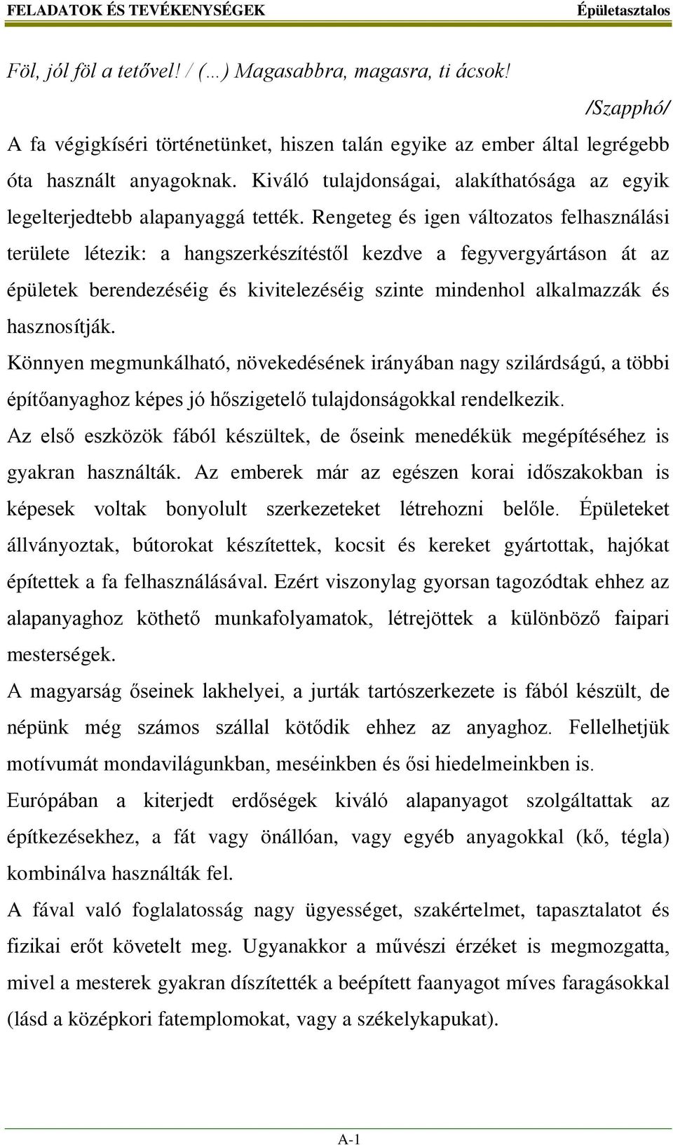 Rengeteg és igen változatos felhasználási területe létezik: a hangszerkészítéstől kezdve a fegyvergyártáson át az épületek berendezéséig és kivitelezéséig szinte mindenhol alkalmazzák és hasznosítják.