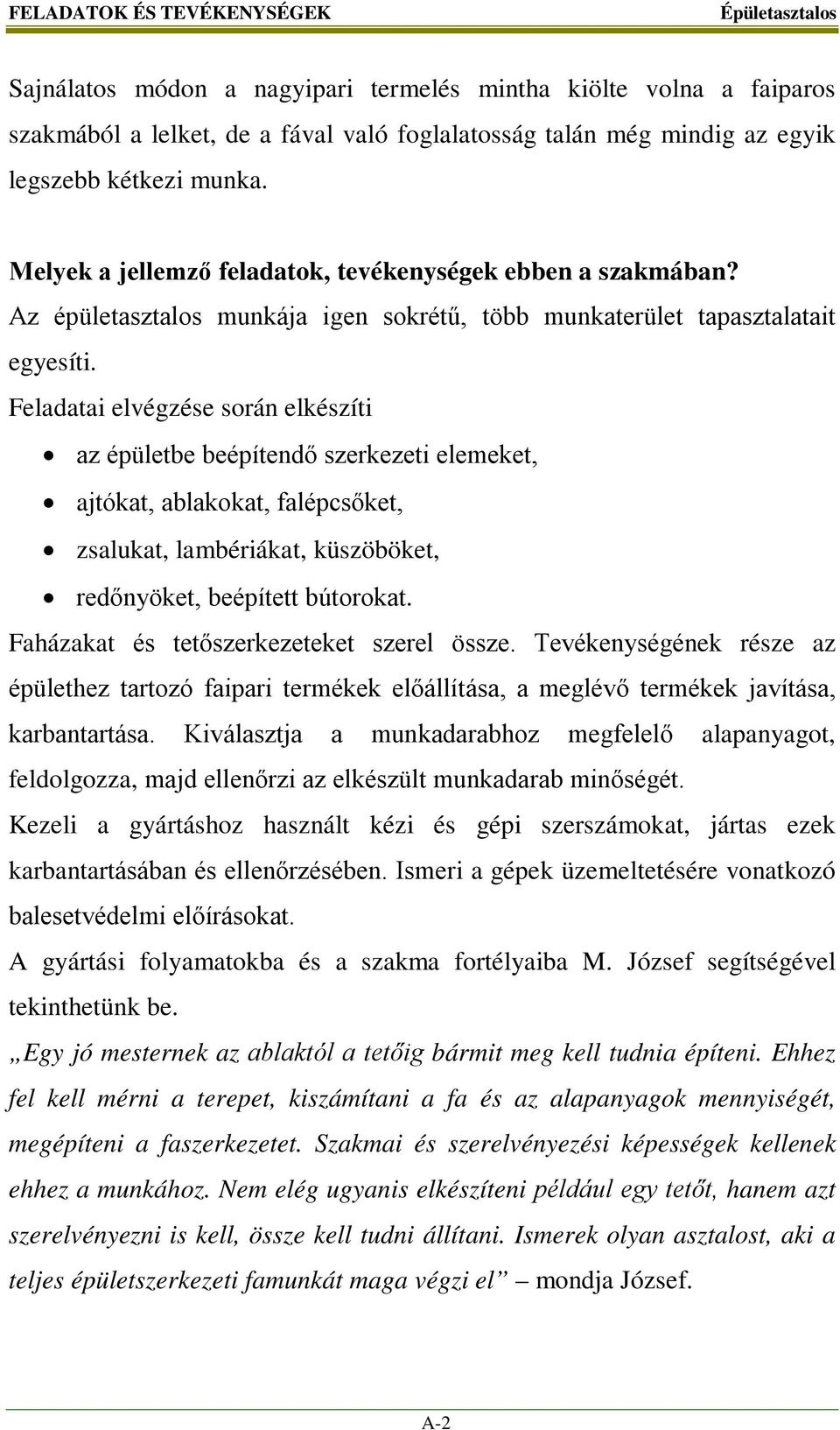 Feladatai elvégzése során elkészíti az épületbe beépítendő szerkezeti elemeket, ajtókat, ablakokat, falépcsőket, zsalukat, lambériákat, küszöböket, redőnyöket, beépített bútorokat.