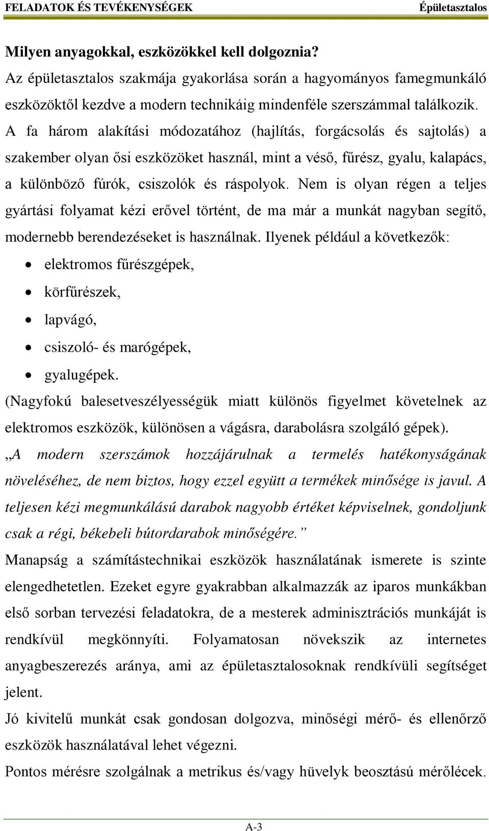 A fa három alakítási módozatához (hajlítás, forgácsolás és sajtolás) a szakember olyan ősi eszközöket használ, mint a véső, fűrész, gyalu, kalapács, a különböző fúrók, csiszolók és ráspolyok.