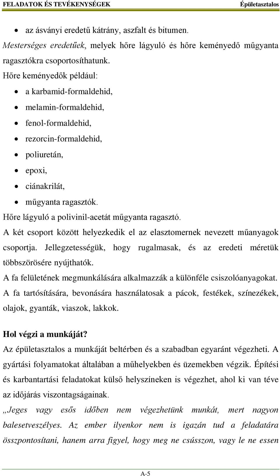 Hőre lágyuló a polivinil-acetát műgyanta ragasztó. A két csoport között helyezkedik el az elasztomernek nevezett műanyagok csoportja.