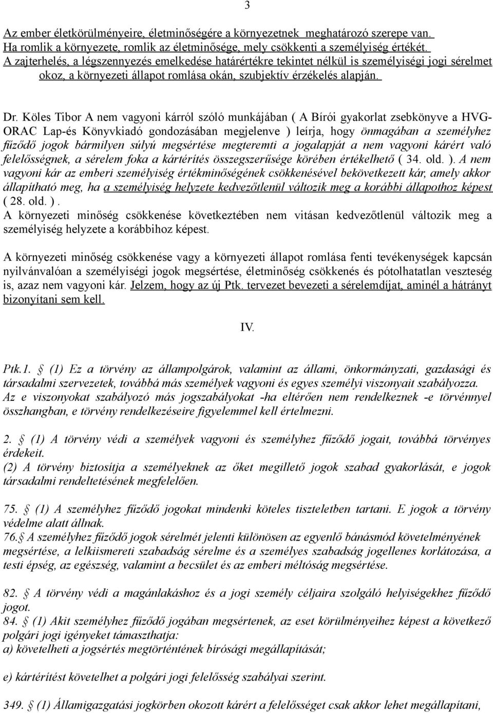 Köles Tibor A nem vagyoni kárról szóló munkájában ( A Bírói gyakorlat zsebkönyve a HVG- ORAC Lap-és Könyvkiadó gondozásában megjelenve ) leírja, hogy önmagában a személyhez fűződő jogok bármilyen