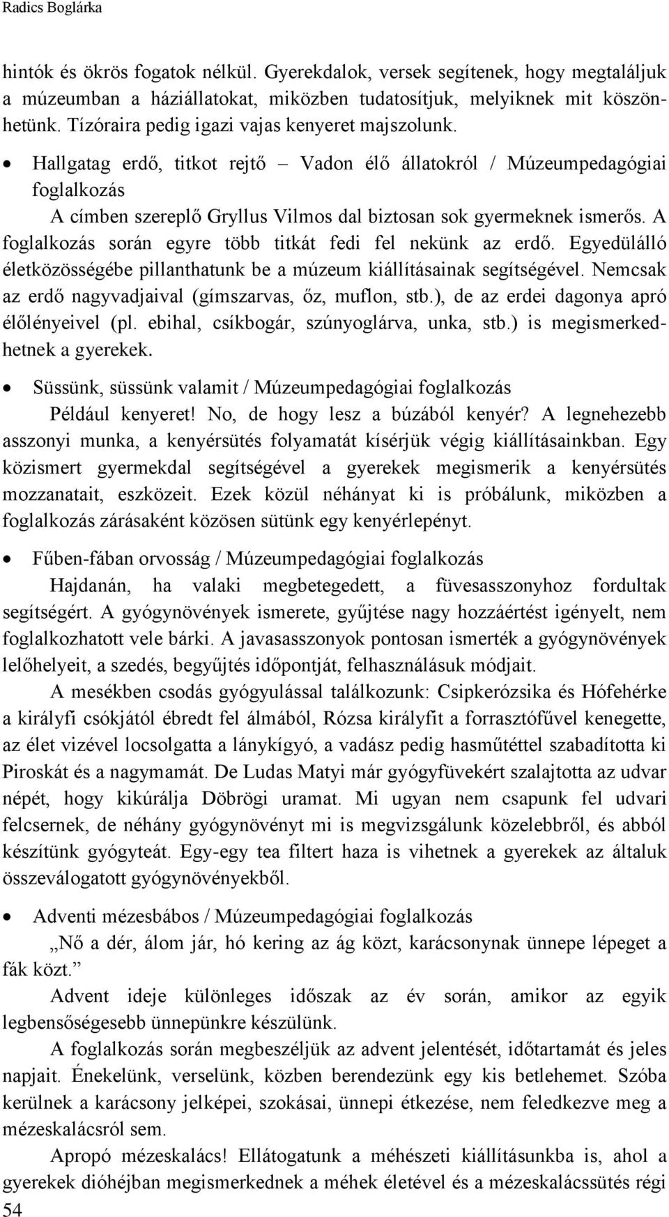 A foglalkozás során egyre több titkát fedi fel nekünk az erdő. Egyedülálló életközösségébe pillanthatunk be a múzeum kiállításainak segítségével.