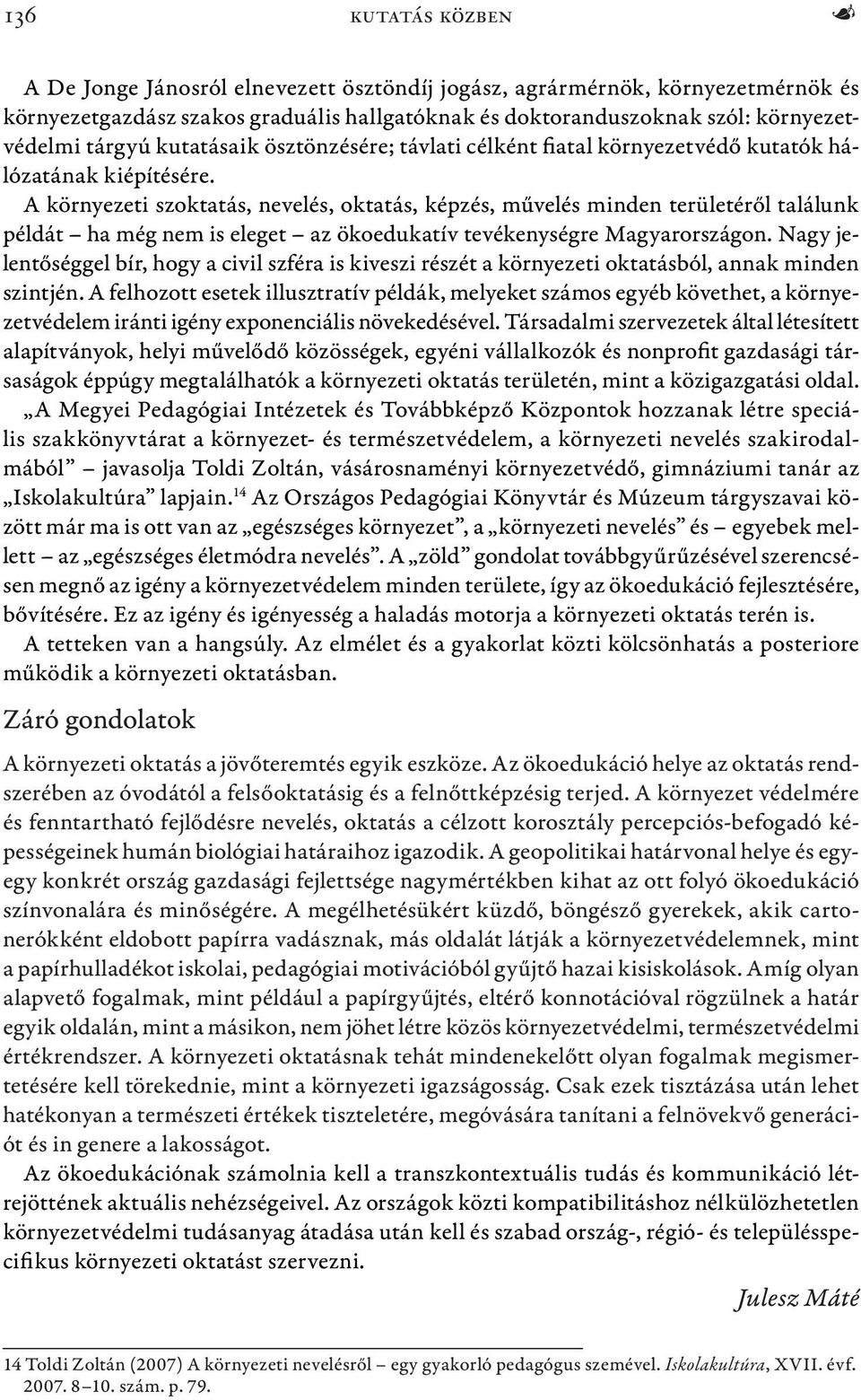 A környezeti szoktatás, nevelés, oktatás, képzés, művelés minden területéről találunk példát ha még nem is eleget az ökoedukatív tevékenységre Magyarországon.