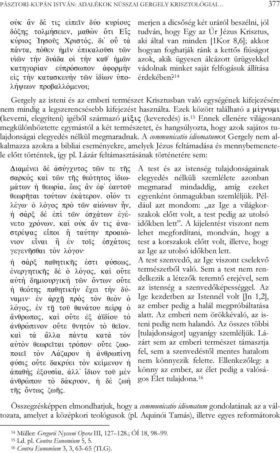 által van minden [1Kor 8,6]; akkor hogyan foghatják ránk a kettős fiúságot azok, akik ügyesen álcázott ürügyekkel vádolnak minket saját felfogásuk állítása érdekében?