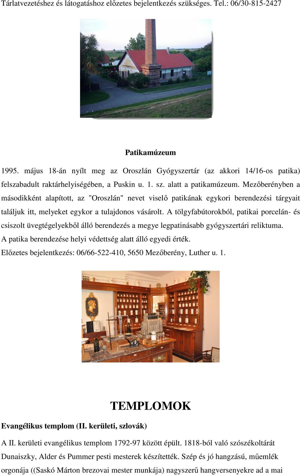 Mezőberényben a másodikként alapított, az "Oroszlán" nevet viselő patikának egykori berendezési tárgyait találjuk itt, melyeket egykor a tulajdonos vásárolt.