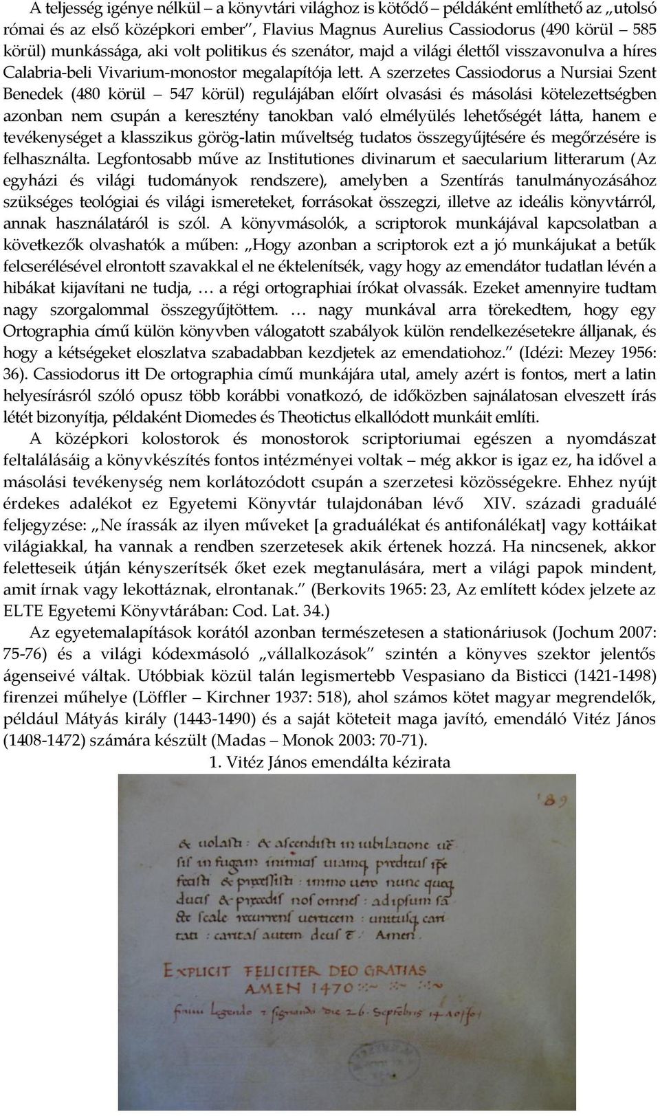 A szerzetes Cassiodorus a Nursiai Szent Benedek (480 körül 547 körül) regulájában előírt olvasási és másolási kötelezettségben azonban nem csupán a keresztény tanokban való elmélyülés lehetőségét