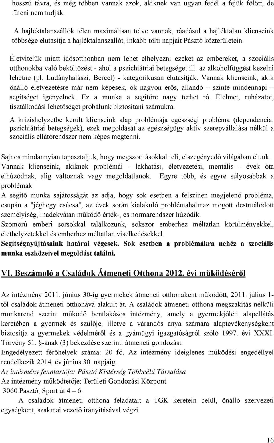 Életvitelük miatt idősotthonban nem lehet elhelyezni ezeket az embereket, a szociális otthonokba való beköltözést - ahol a pszichiátriai betegséget ill. az alkoholfüggést kezelni lehetne (pl.