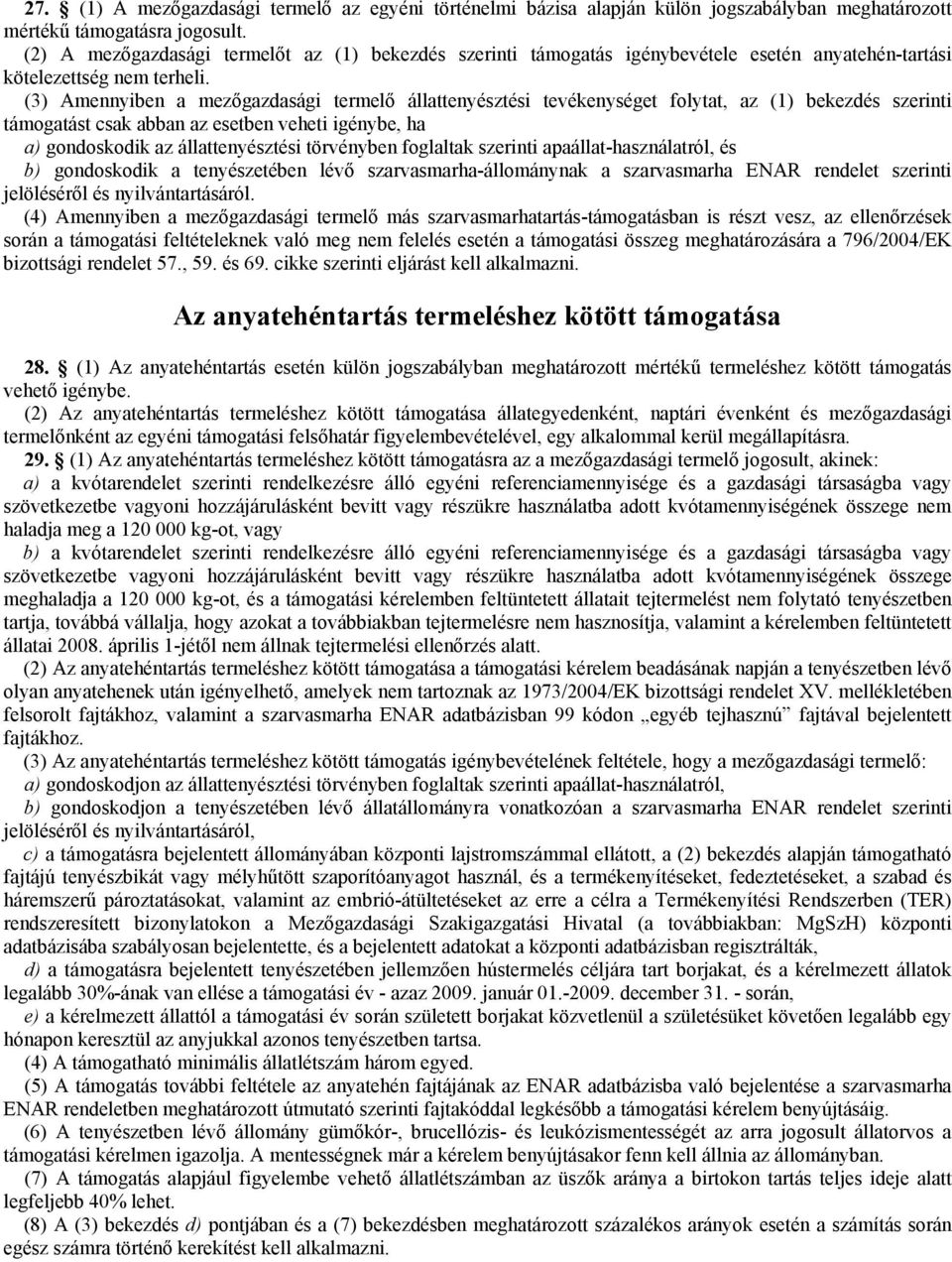 (3) Amennyiben a mezőgazdasági termelő állattenyésztési tevékenységet folytat, az (1) bekezdés szerinti támogatást csak abban az esetben veheti igénybe, ha a) gondoskodik az állattenyésztési