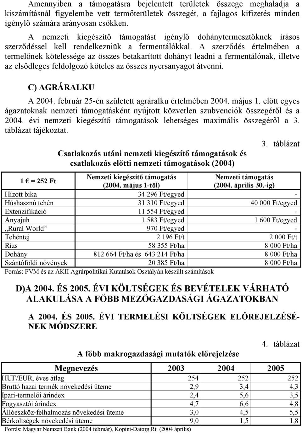 A szerződés értelmében a termelőnek kötelessége az összes betakarított dohányt leadni a fermentálónak, illetve az elsődleges feldolgozó köteles az összes nyersanyagot átvenni. C) AGRÁRALKU A 2004.