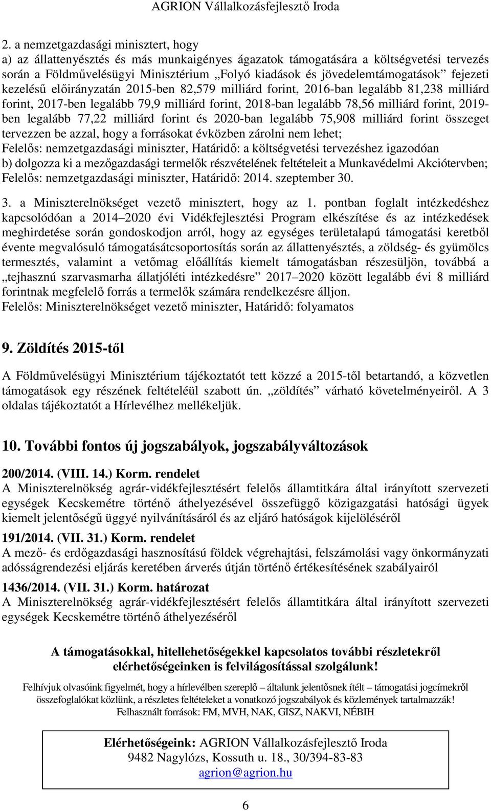 milliárd forint, 2019- ben legalább 77,22 milliárd forint és 2020-ban legalább 75,908 milliárd forint összeget tervezzen be azzal, hogy a forrásokat évközben zárolni nem lehet; Felelős: