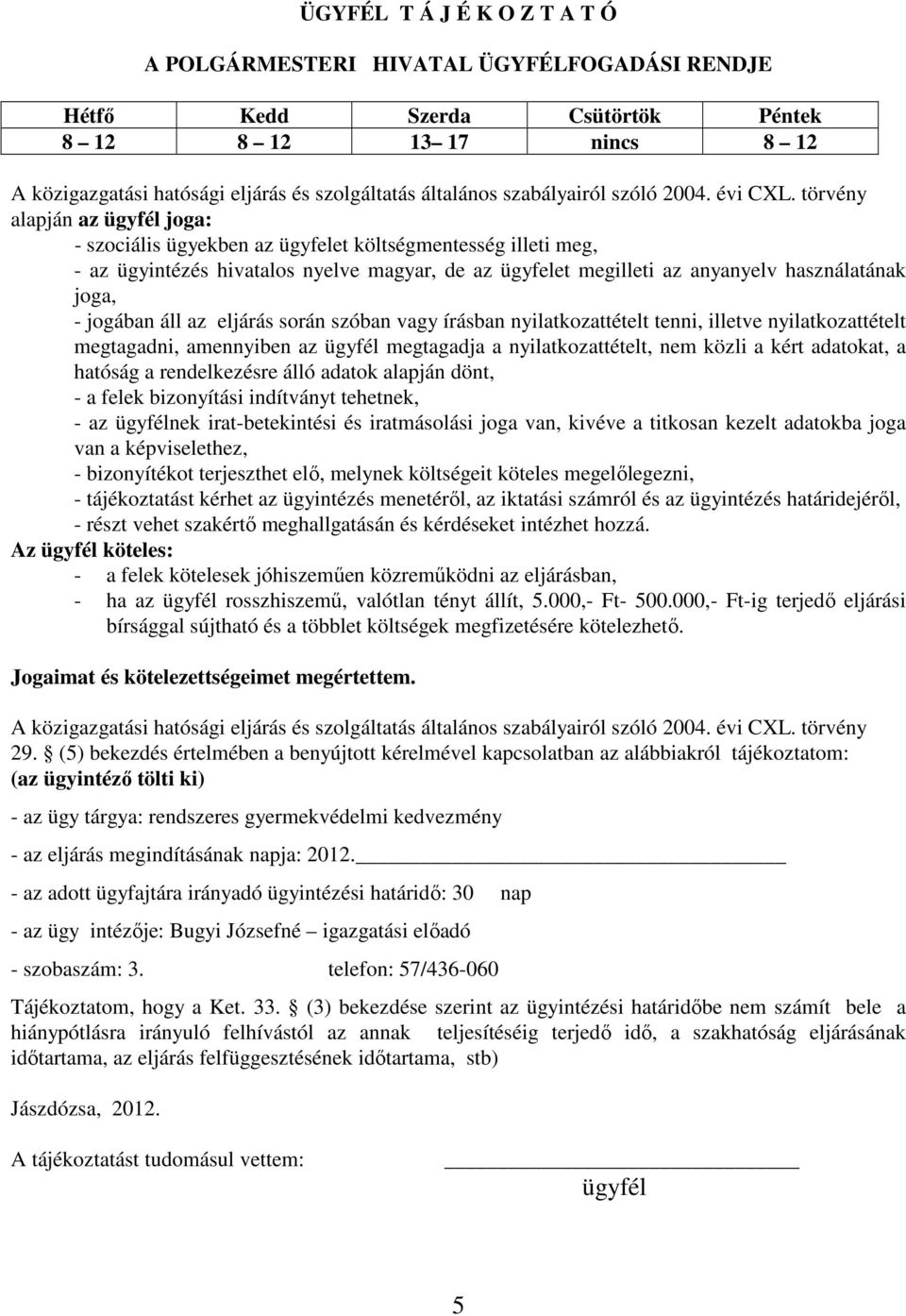 törvény alapján az ügyfél joga: - szociális ügyekben az ügyfelet költségmentesség illeti meg, - az ügyintézés hivatalos nyelve magyar, de az ügyfelet megilleti az anyanyelv használatának joga, -