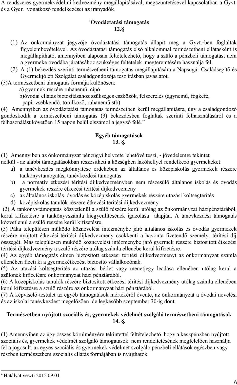 Az óvodáztatási támogatás első alkalommal természetbeni ellátásként is megállapítható, amennyiben alaposan feltételezhető, hogy a szülő a pénzbeli támogatást nem a gyermeke óvodába járatásához